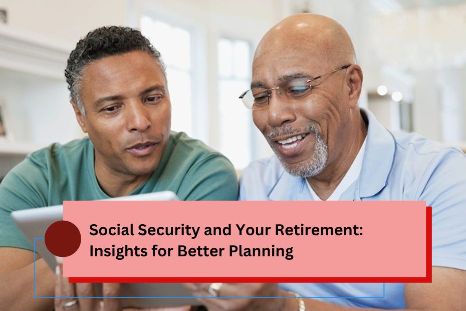 Social Security and Your Retirement: Insights for Better Planning