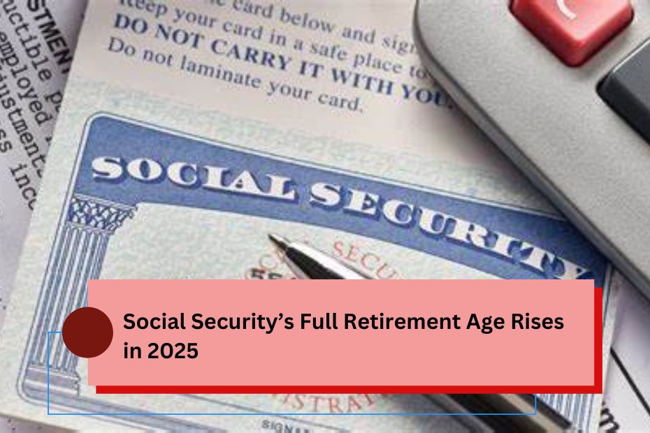 Social Security’s Full Retirement Age Rises in 2025