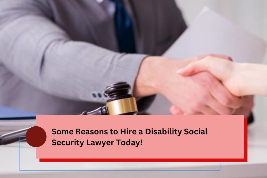 Some Reasons to Hire a Disability Social Security Lawyer Today!