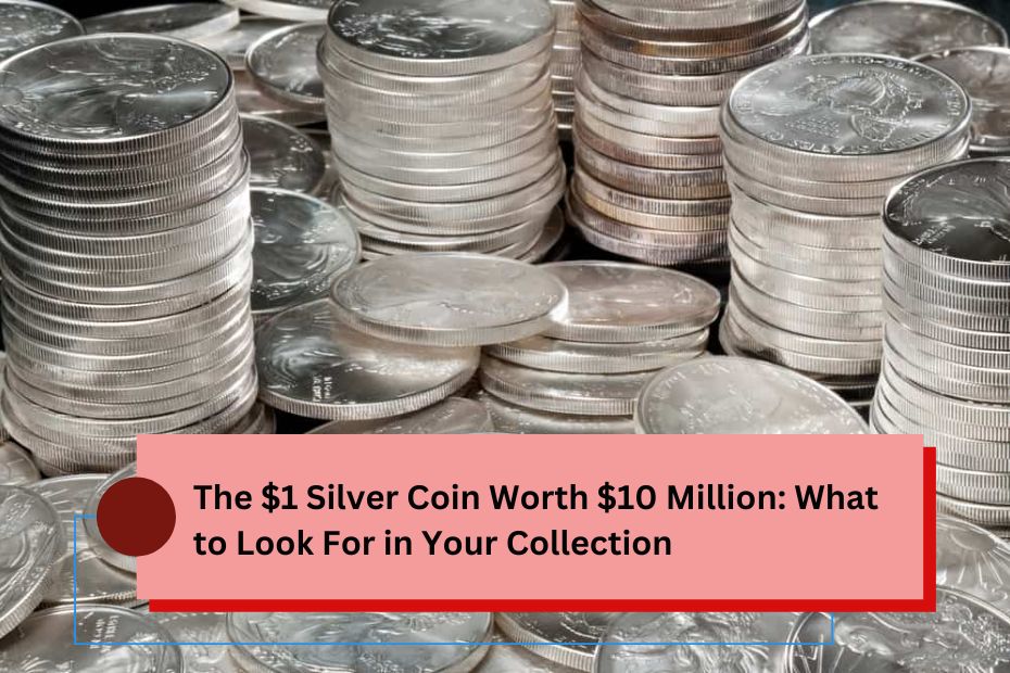 The $1 Silver Coin Worth $10 Million What to Look For in Your Collection