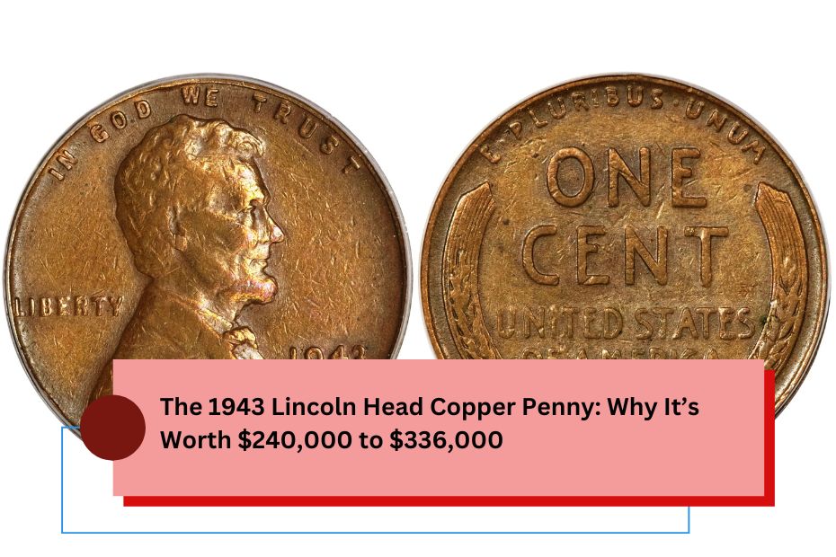 The 1943 Lincoln Head Copper Penny Why It’s Worth $240,000 to $336,000