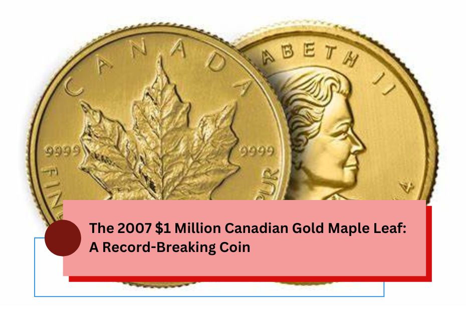 The 2007 $1 Million Canadian Gold Maple Leaf: A Record-Breaking Coin