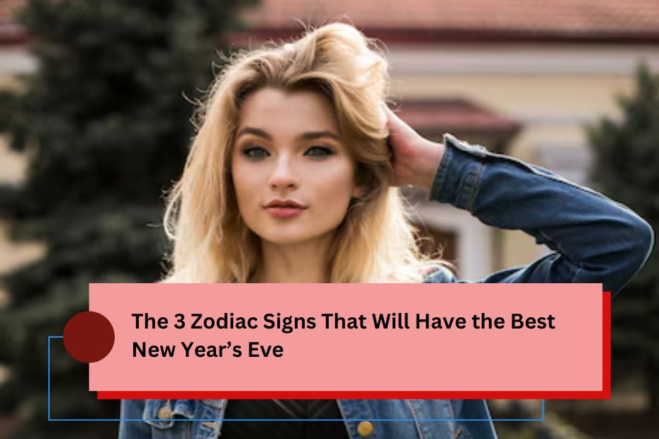 The 3 Zodiac Signs That Will Have the Best New Year’s Eve