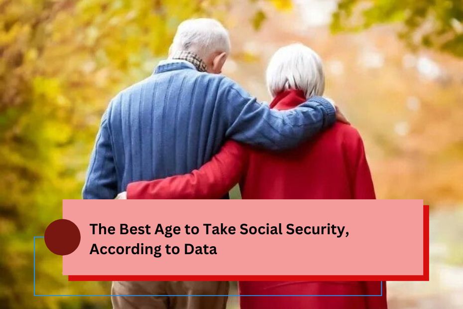 The Best Age to Take Social Security, According to Data