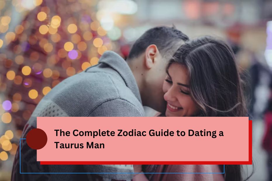 The Complete Zodiac Guide to Dating a Taurus Man