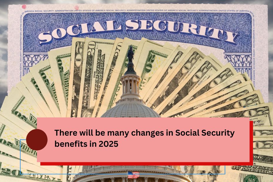 There will be many changes in Social Security benefits in 2025