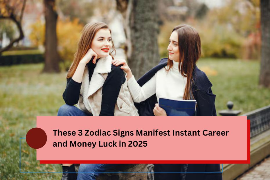 These 3 Zodiac Signs Manifest Instant Career and Money Luck in 2025