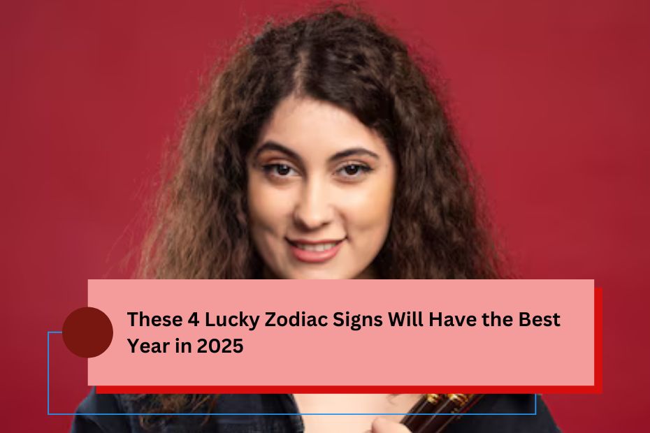 These 4 Lucky Zodiac Signs Will Have the Best Year in 2025