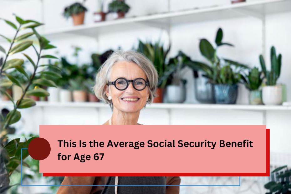 This Is the Average Social Security Benefit for Age 67