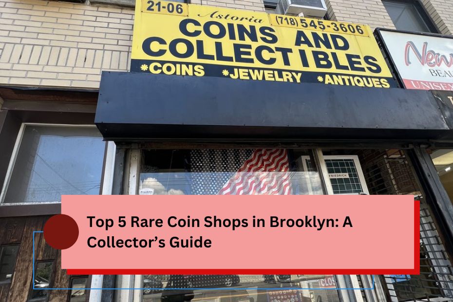 Top 5 Rare Coin Shops in Brooklyn: A Collector’s Guide