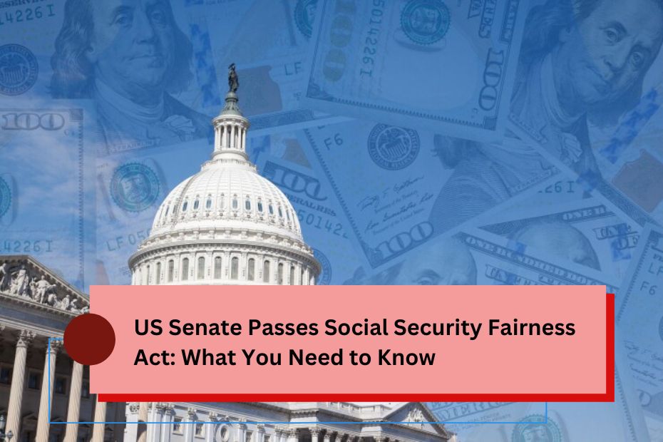 US Senate Passes Social Security Fairness Act: What You Need to Know