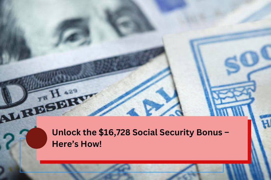 Unlock the $16,728 Social Security Bonus – Here’s How!