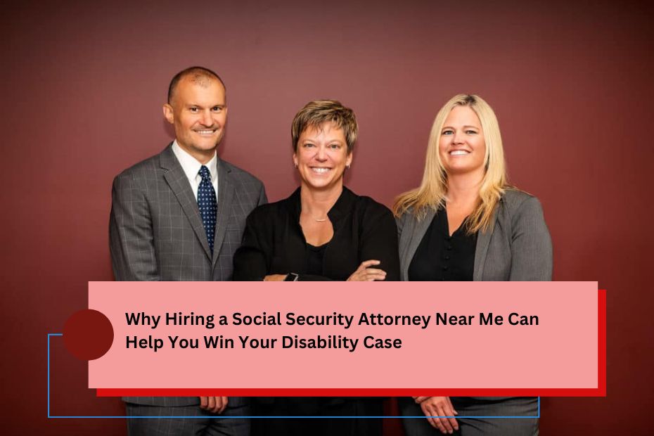 Why Hiring a Social Security Attorney Near Me Can Help You Win Your Disability Case