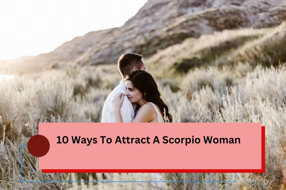 10 Ways To Attract A Scorpio Woman