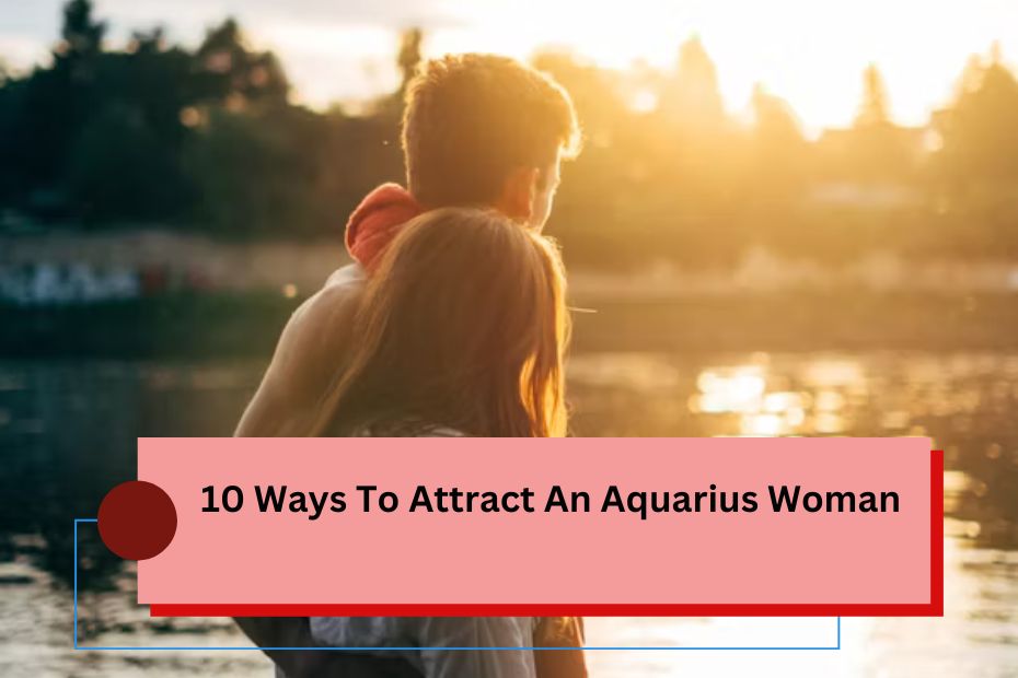 10 Ways To Attract An Aquarius Woman