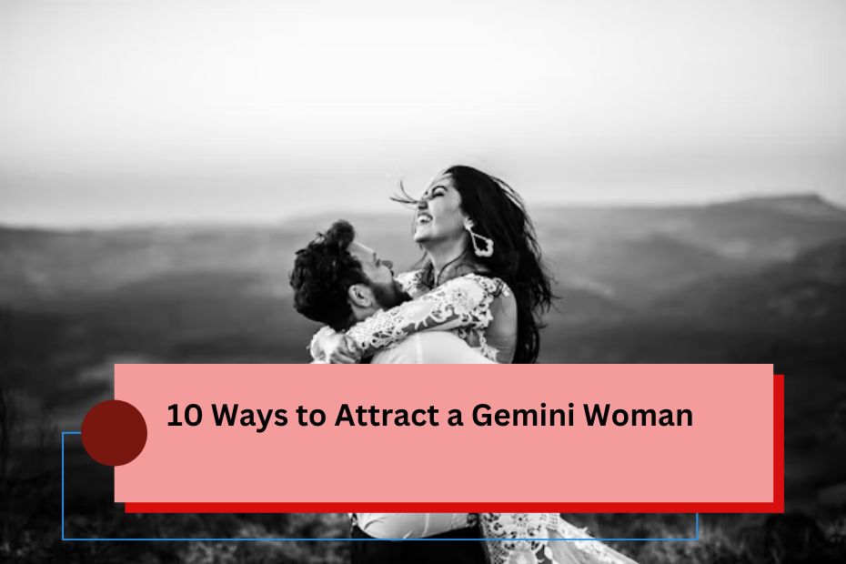 10 Ways to Attract a Gemini Woman