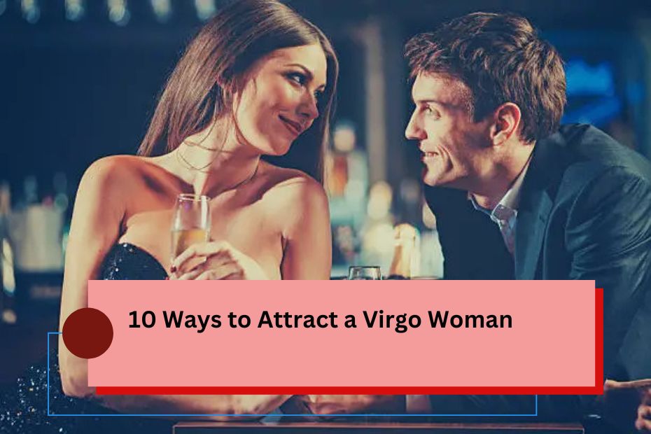 10 Ways to Attract a Virgo Woman