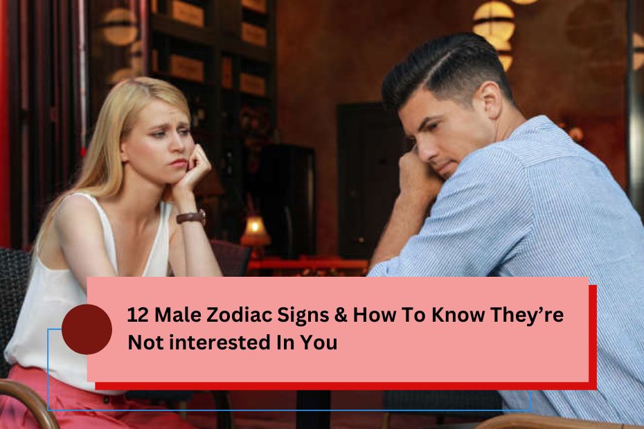 12 Male Zodiac Signs & How To Know They’re Not interested In You