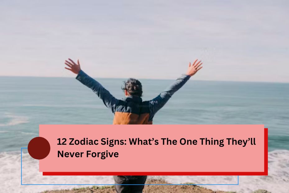 12 Zodiac Signs: What’s The One Thing They’ll Never Forgive