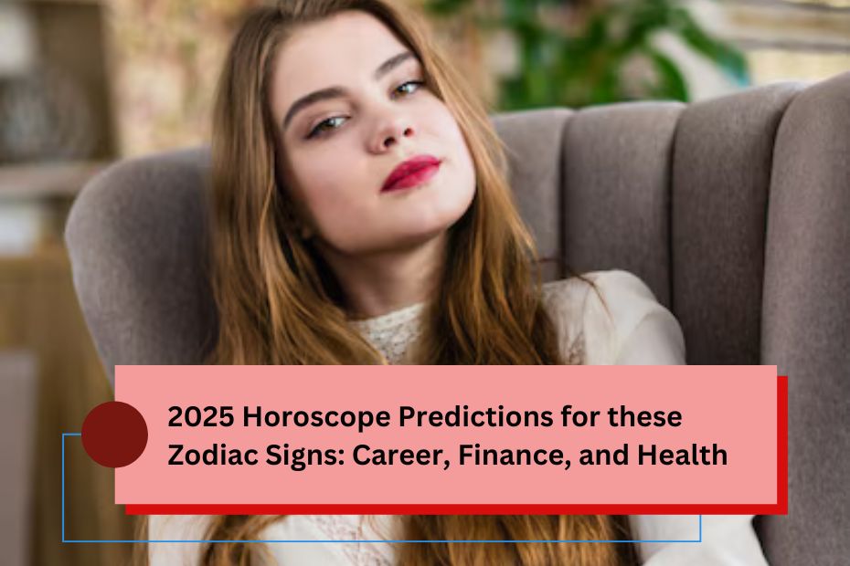 2025 Horoscope Predictions for these Zodiac Signs: Career, Finance, and Health