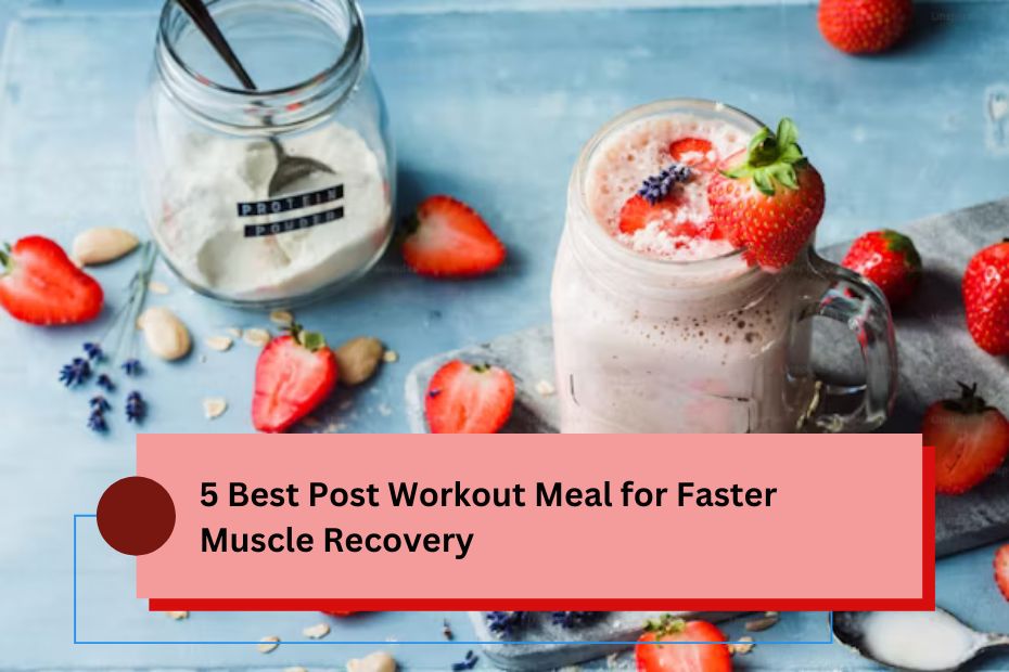 5 Best Post Workout Meal for Faster Muscle Recovery