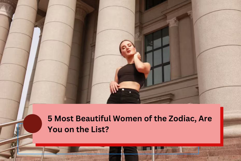 5 Most Beautiful Women of the Zodiac, Are You on the List