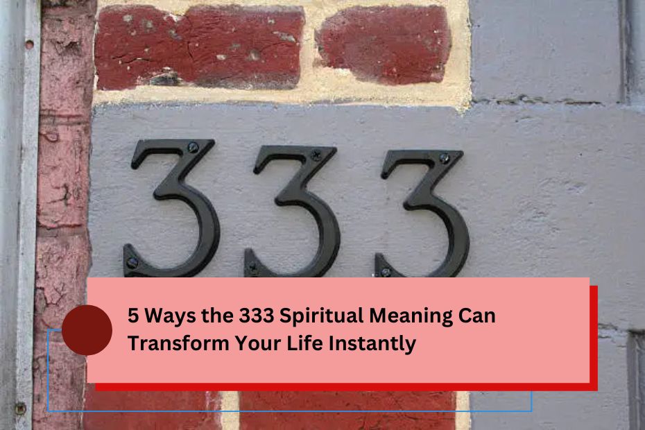 5 Ways the 333 Spiritual Meaning Can Transform Your Life Instantly