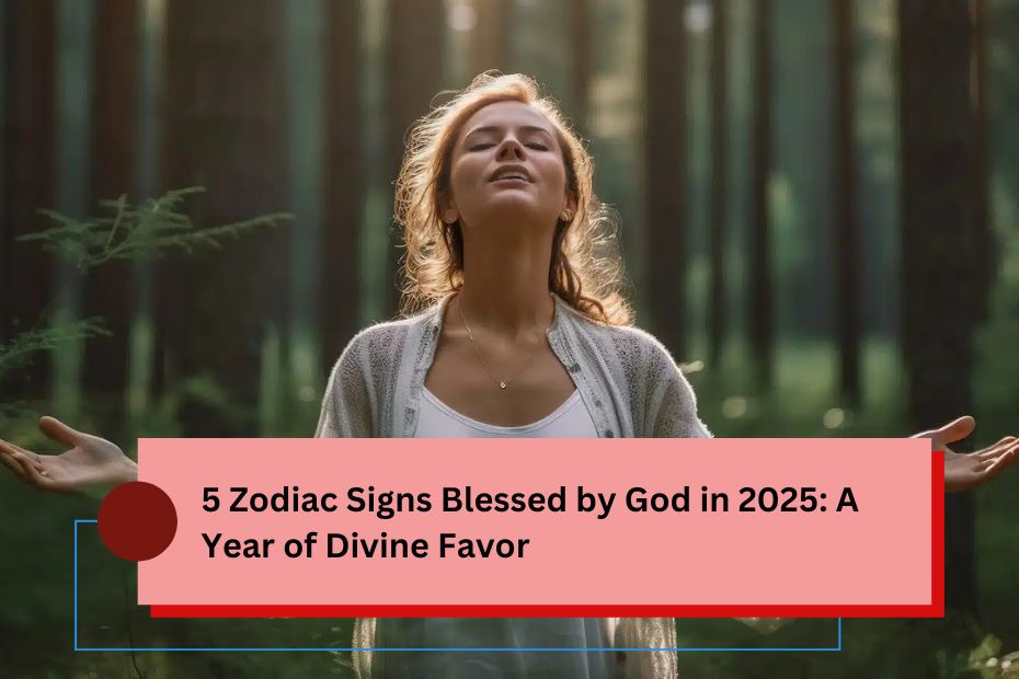 5 Zodiac Signs Blessed by God in 2025: A Year of Divine Favor