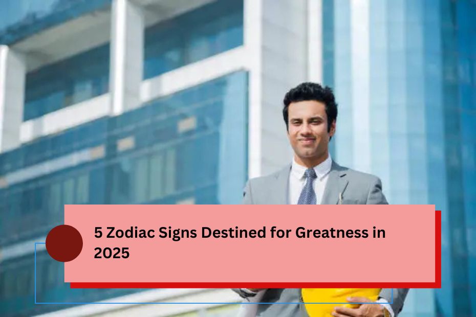 5 Zodiac Signs Destined for Greatness in 2025