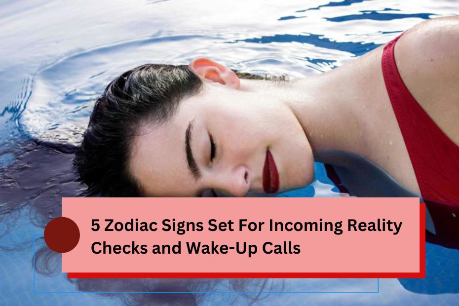 5 Zodiac Signs Set For Incoming Reality Checks and Wake-Up Calls