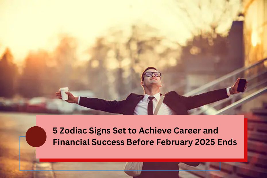 5 Zodiac Signs Set to Achieve Career and Financial Success Before February 2025 Ends