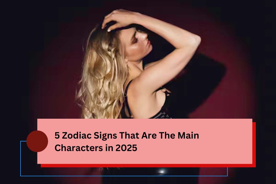 5 Zodiac Signs That Are The Main Characters in 2025