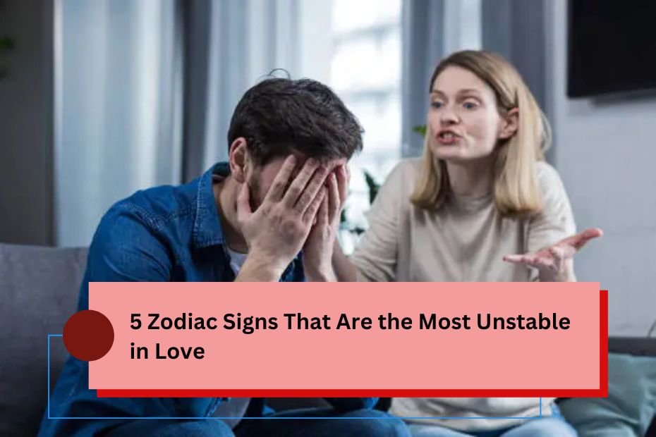 5 Zodiac Signs That Are the Most Unstable in Love