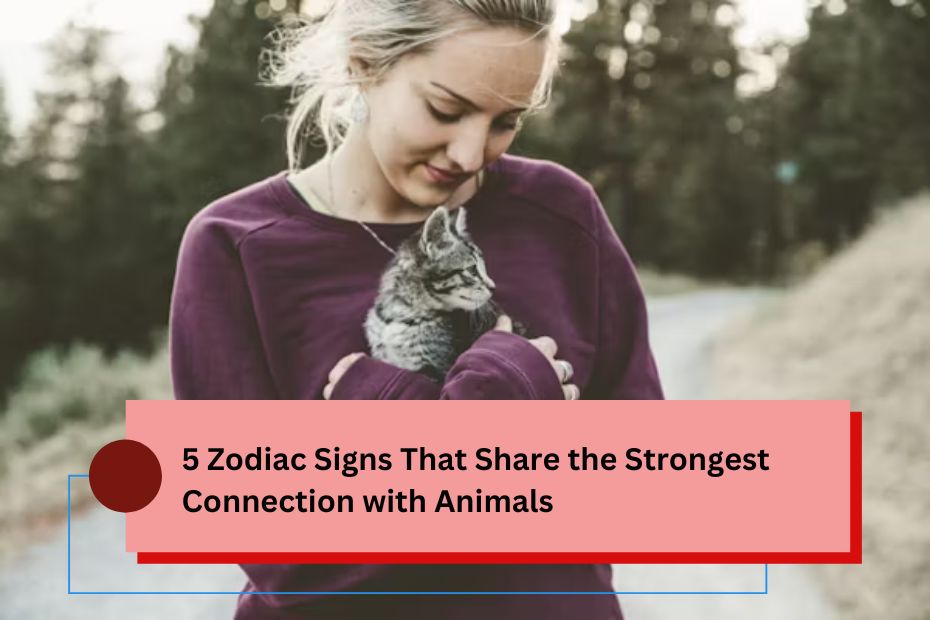 5 Zodiac Signs That Share the Strongest Connection with Animals