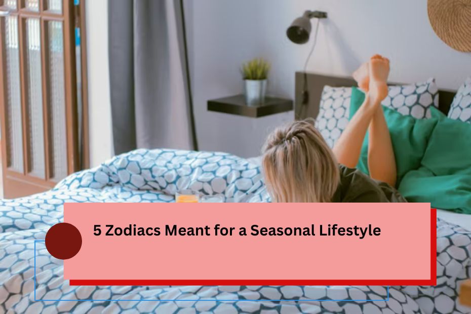 5 Zodiacs Meant for a Seasonal Lifestyle