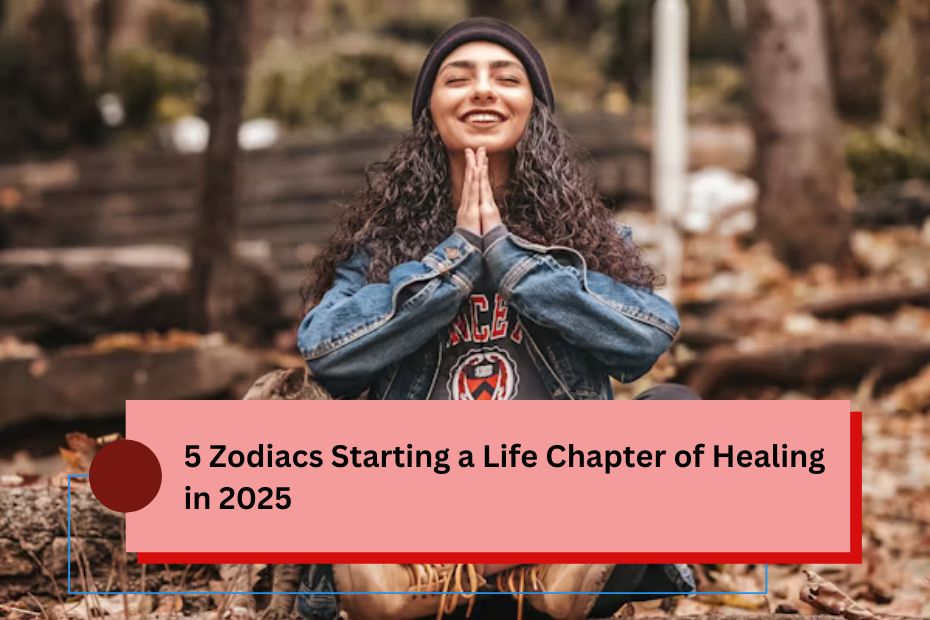 5 Zodiacs Starting a Life Chapter of Healing in 2025