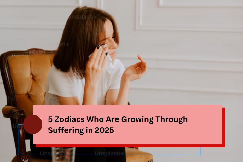 5 Zodiacs Who Are Growing Through Suffering in 2025