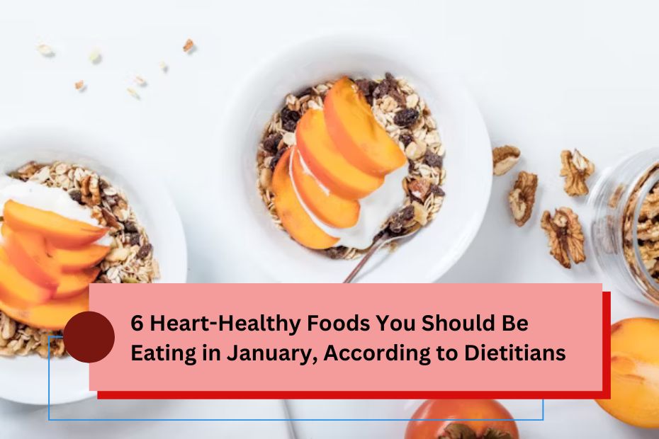 6 Heart-Healthy Foods You Should Be Eating in January, According to Dietitians