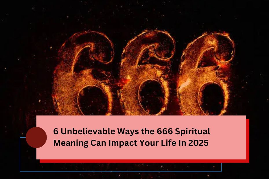 6 Unbelievable Ways the 666 Spiritual Meaning Can Impact Your Life In 2025