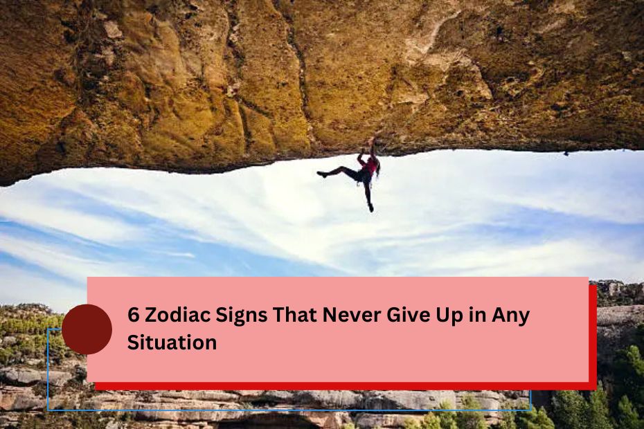 6 Zodiac Signs That Never Give Up in Any Situation