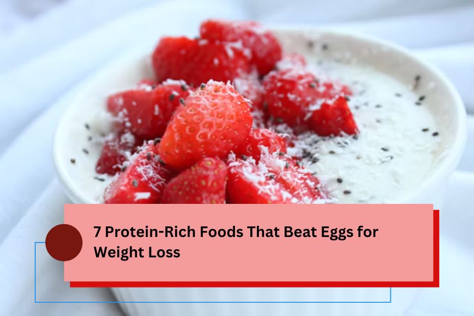 7 Protein-Rich Foods That Beat Eggs for Weight Loss