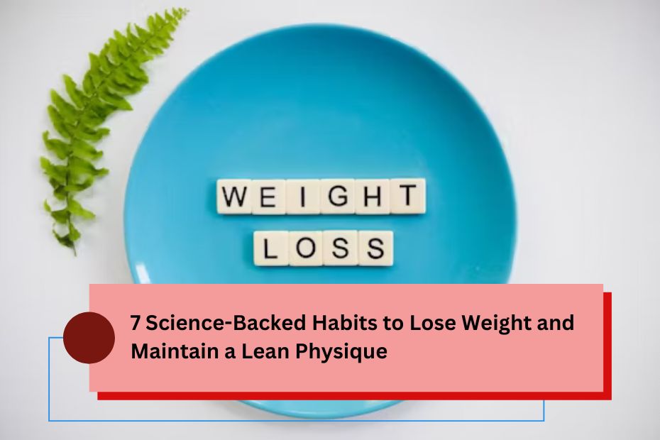 7 Science-Backed Habits to Lose Weight and Maintain a Lean Physique