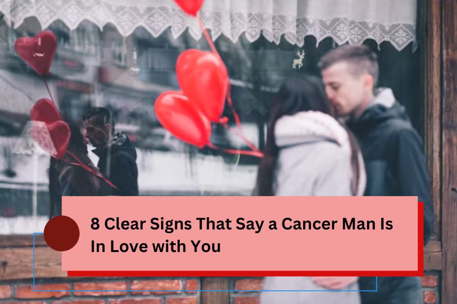 8 Clear Signs That Say a Cancer Man Is In Love with You