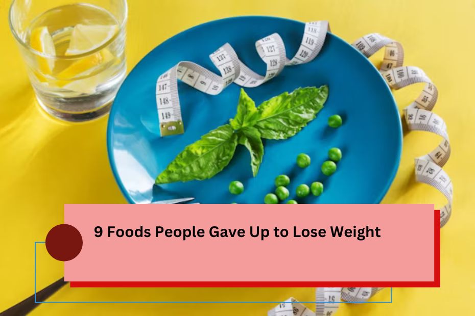 9 Foods People Gave Up to Lose Weight