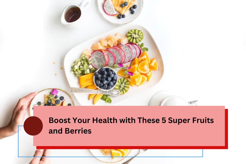 Boost Your Health with These 5 Super Fruits and Berries