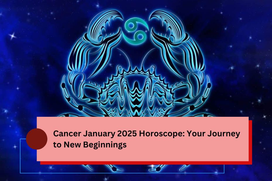 Cancer January 2025 Horoscope: Your Journey to New Beginnings