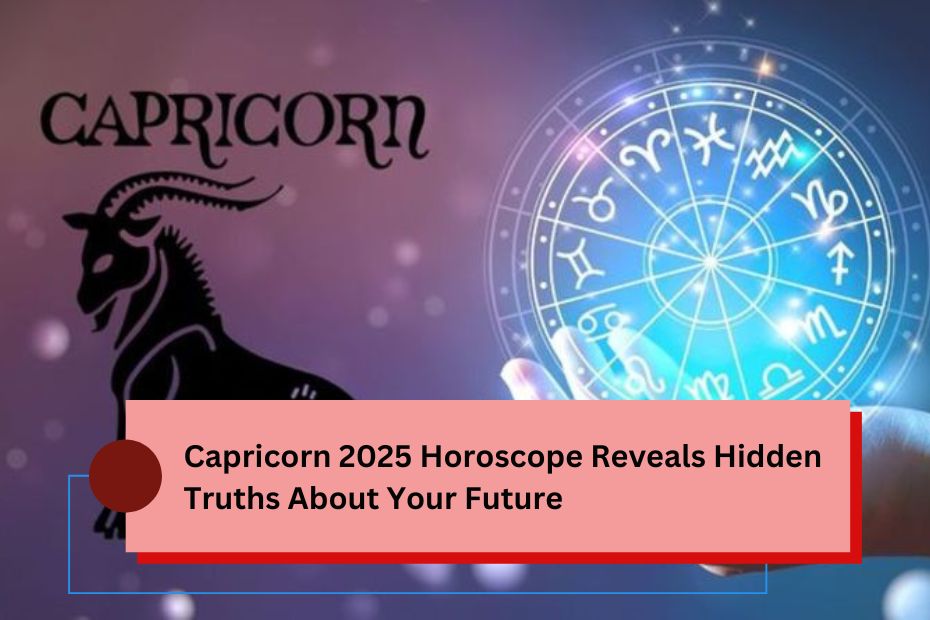 Capricorn 2025 Horoscope Reveals Hidden Truths About Your Future