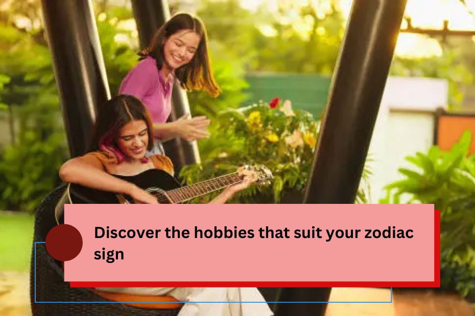 Discover the hobbies that suit your zodiac sign