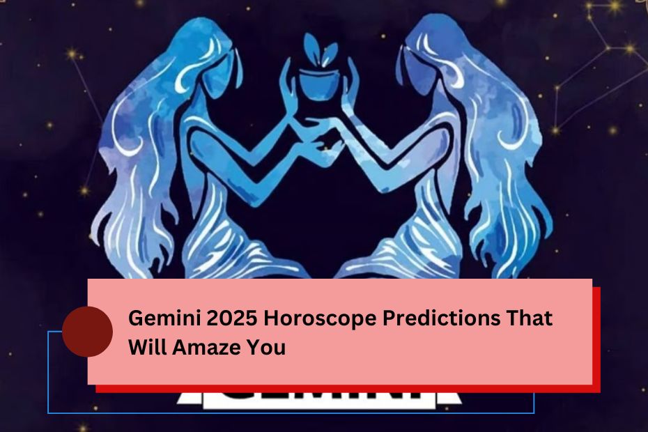 Gemini 2025 Horoscope Predictions That Will Amaze You