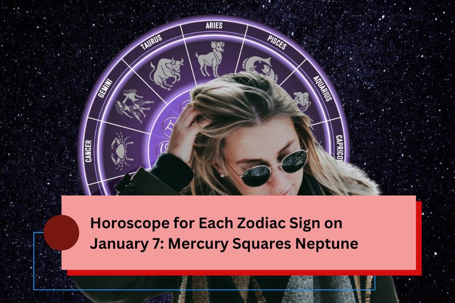 Horoscope for Each Zodiac Sign on January 7: Mercury Squares Neptune